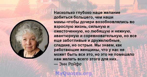 Насколько глубоко наше желание добиться большего, чем наши мамы-чтобы дочери возобновлялись во взрослую жизнь, сильную и ожесточенную, но любящую и нежную, авантюрную и соревновательную, но все еще заботливые и