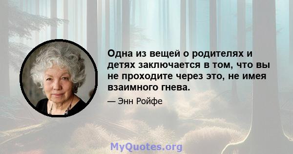 Одна из вещей о родителях и детях заключается в том, что вы не проходите через это, не имея взаимного гнева.