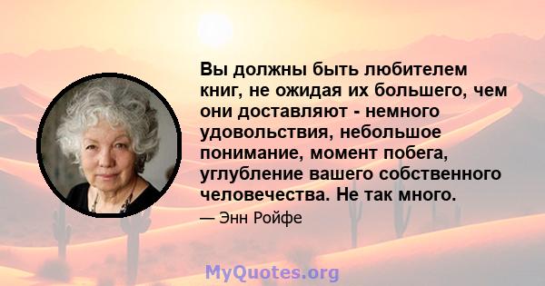 Вы должны быть любителем книг, не ожидая их большего, чем они доставляют - немного удовольствия, небольшое понимание, момент побега, углубление вашего собственного человечества. Не так много.