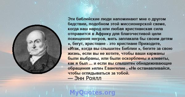 Эти библейские люди напоминают мне о другом бедствии, подобном этой миссионерской схеме, когда наш народ или любая христианская сила отправится в Африку для благочестивой цели похищения негров, мать заплакала бы своим