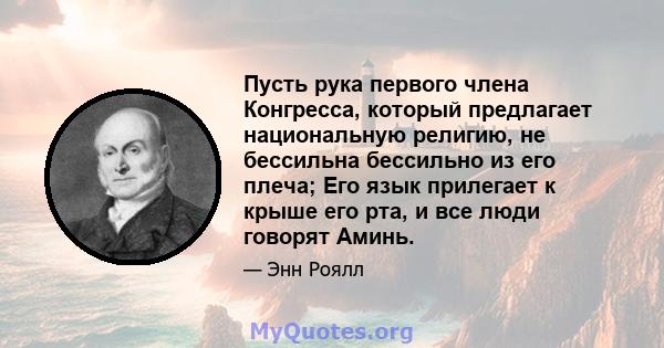 Пусть рука первого члена Конгресса, который предлагает национальную религию, не бессильна бессильно из его плеча; Его язык прилегает к крыше его рта, и все люди говорят Аминь.