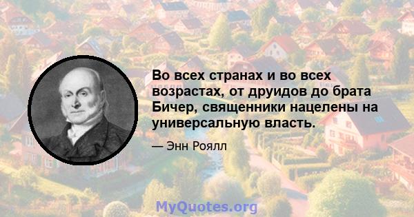 Во всех странах и во всех возрастах, от друидов до брата Бичер, священники нацелены на универсальную власть.