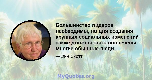 Большинство лидеров необходимы, но для создания крупных социальных изменений также должны быть вовлечены многие обычные люди.