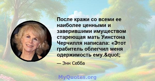 После кражи со всеми ее наиболее ценными и заверившими имуществом стареющая мать Уинстона Черчилля написала: «Этот грабитель облегчил меня одержимость ему."