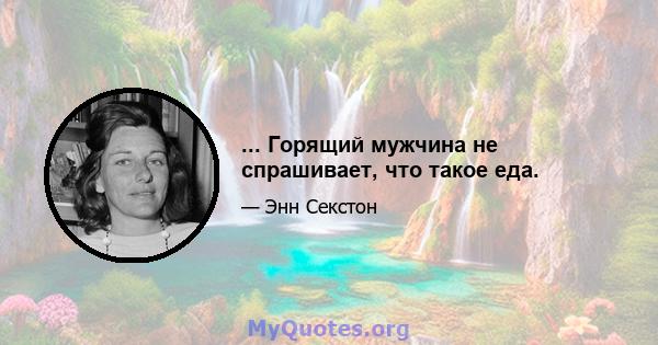 ... Горящий мужчина не спрашивает, что такое еда.