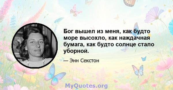 Бог вышел из меня, как будто море высохло, как наждачная бумага, как будто солнце стало уборной.