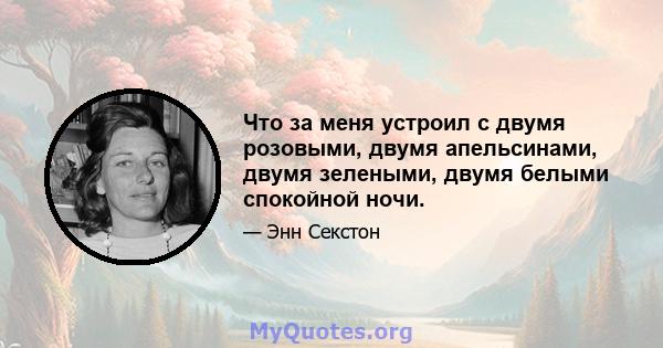 Что за меня устроил с двумя розовыми, двумя апельсинами, двумя зелеными, двумя белыми спокойной ночи.