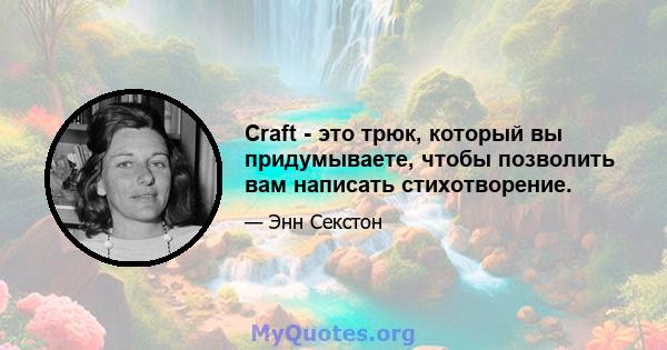 Craft - это трюк, который вы придумываете, чтобы позволить вам написать стихотворение.