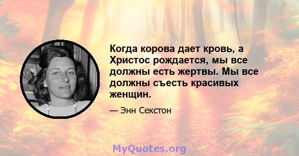 Когда корова дает кровь, а Христос рождается, мы все должны есть жертвы. Мы все должны съесть красивых женщин.