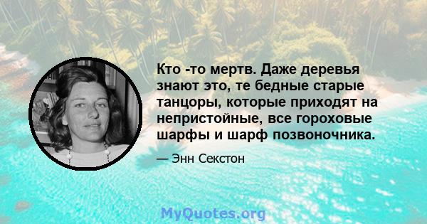 Кто -то мертв. Даже деревья знают это, те бедные старые танцоры, которые приходят на непристойные, все гороховые шарфы и шарф позвоночника.