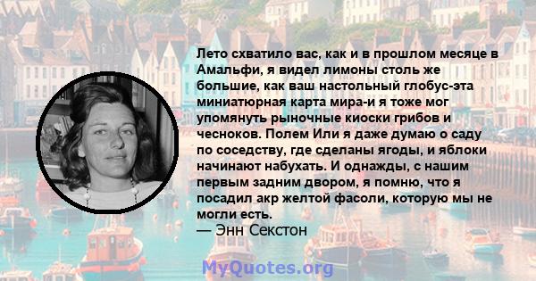 Лето схватило вас, как и в прошлом месяце в Амальфи, я видел лимоны столь же большие, как ваш настольный глобус-эта миниатюрная карта мира-и я тоже мог упомянуть рыночные киоски грибов и чесноков. Полем Или я даже думаю 