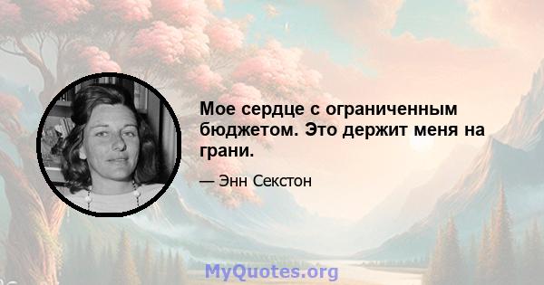 Мое сердце с ограниченным бюджетом. Это держит меня на грани.