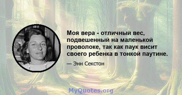 Моя вера - отличный вес, подвешенный на маленькой проволоке, так как паук висит своего ребенка в тонкой паутине.