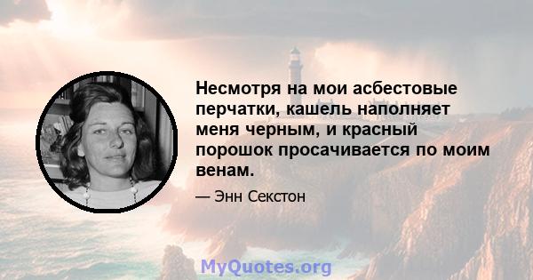 Несмотря на мои асбестовые перчатки, кашель наполняет меня черным, и красный порошок просачивается по моим венам.