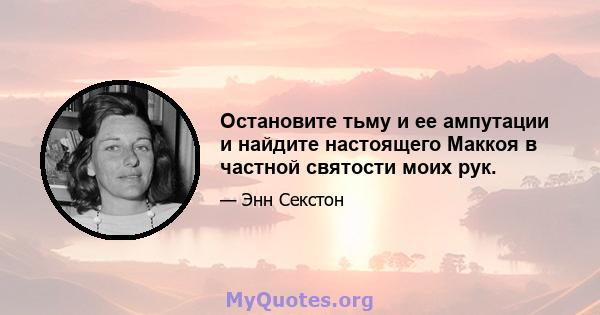 Остановите тьму и ее ампутации и найдите настоящего Маккоя в частной святости моих рук.