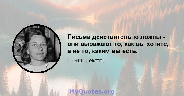 Письма действительно ложны - они выражают то, как вы хотите, а не то, каким вы есть.