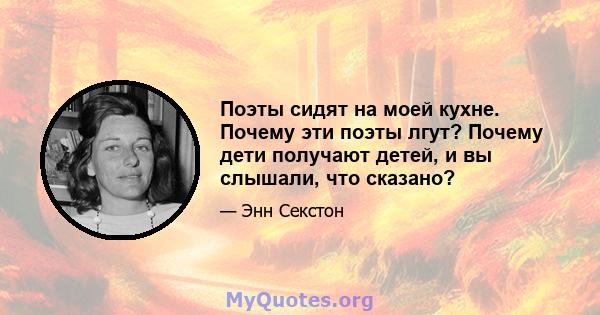 Поэты сидят на моей кухне. Почему эти поэты лгут? Почему дети получают детей, и вы слышали, что сказано?