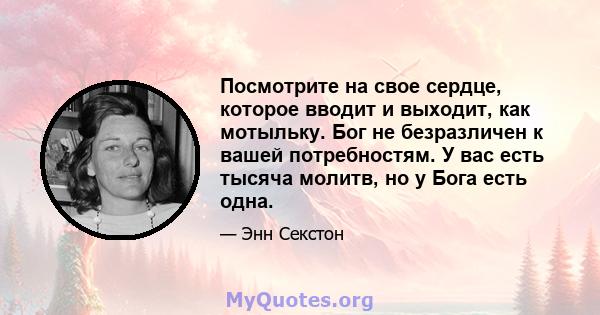 Посмотрите на свое сердце, которое вводит и выходит, как мотыльку. Бог не безразличен к вашей потребностям. У вас есть тысяча молитв, но у Бога есть одна.