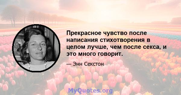 Прекрасное чувство после написания стихотворения в целом лучше, чем после секса, и это много говорит.