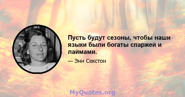 Пусть будут сезоны, чтобы наши языки были богаты спаржей и лаймами.