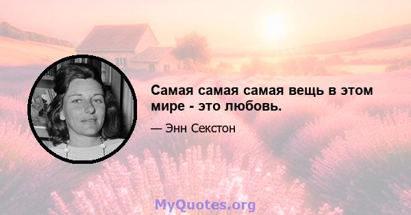 Самая самая самая вещь в этом мире - это любовь.