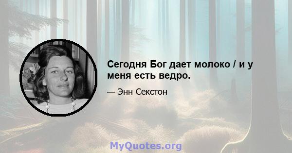 Сегодня Бог дает молоко / и у меня есть ведро.