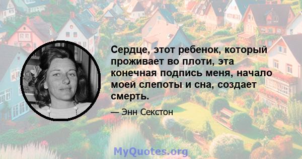 Сердце, этот ребенок, который проживает во плоти, эта конечная подпись меня, начало моей слепоты и сна, создает смерть.