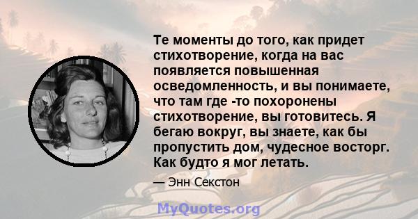 Те моменты до того, как придет стихотворение, когда на вас появляется повышенная осведомленность, и вы понимаете, что там где -то похоронены стихотворение, вы готовитесь. Я бегаю вокруг, вы знаете, как бы пропустить