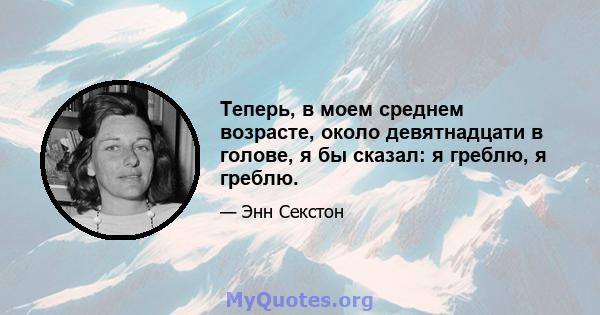 Теперь, в моем среднем возрасте, около девятнадцати в голове, я бы сказал: я греблю, я греблю.