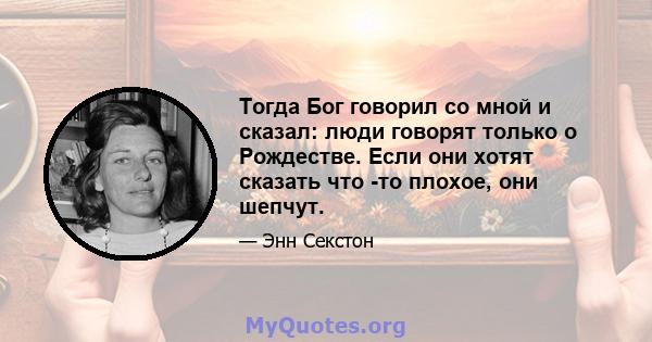 Тогда Бог говорил со мной и сказал: люди говорят только о Рождестве. Если они хотят сказать что -то плохое, они шепчут.