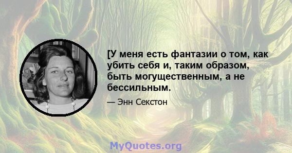 [У меня есть фантазии о том, как убить себя и, таким образом, быть могущественным, а не бессильным.