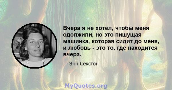 Вчера я не хотел, чтобы меня одолжили, но это пишущая машинка, которая сидит до меня, и любовь - это то, где находится вчера.