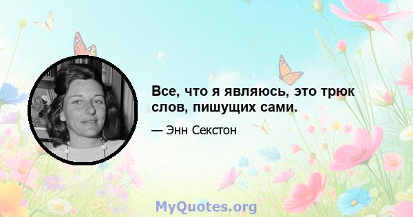 Все, что я являюсь, это трюк слов, пишущих сами.