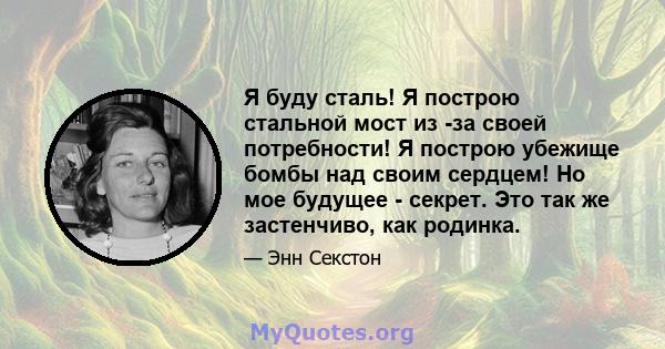 Я буду сталь! Я построю стальной мост из -за своей потребности! Я построю убежище бомбы над своим сердцем! Но мое будущее - секрет. Это так же застенчиво, как родинка.