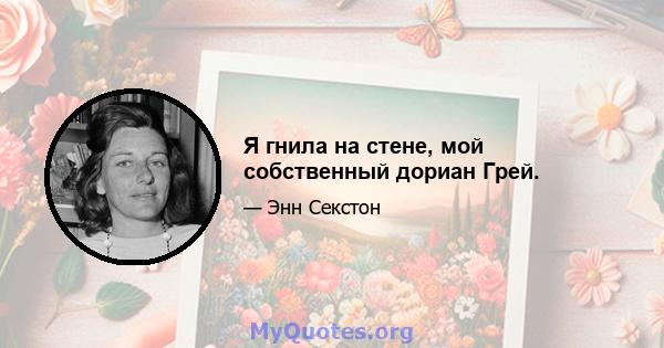 Я гнила на стене, мой собственный дориан Грей.