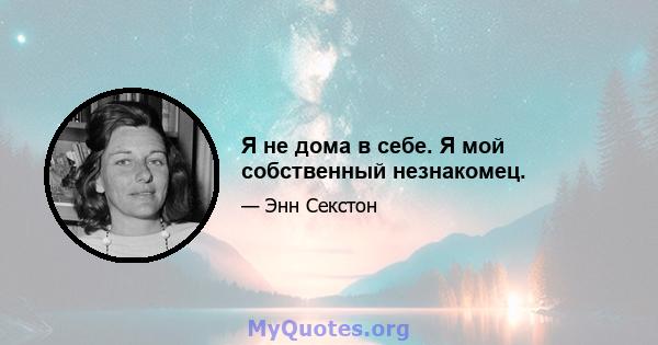 Я не дома в себе. Я мой собственный незнакомец.