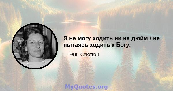 Я не могу ходить ни на дюйм / не пытаясь ходить к Богу.