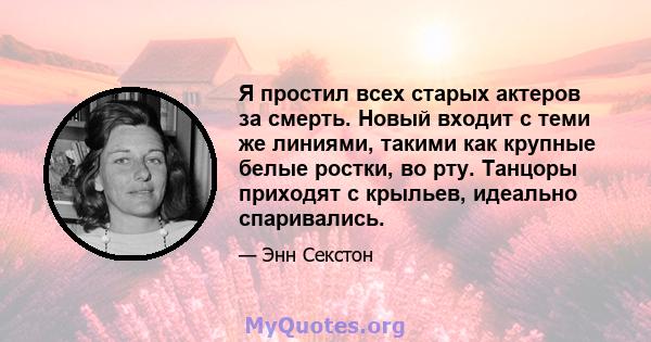 Я простил всех старых актеров за смерть. Новый входит с теми же линиями, такими как крупные белые ростки, во рту. Танцоры приходят с крыльев, идеально спаривались.