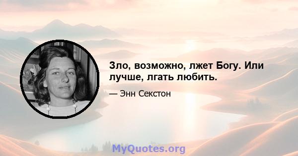 Зло, возможно, лжет Богу. Или лучше, лгать любить.