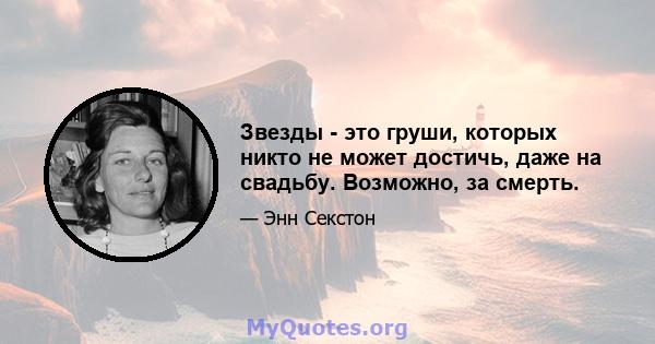 Звезды - это груши, которых никто не может достичь, даже на свадьбу. Возможно, за смерть.