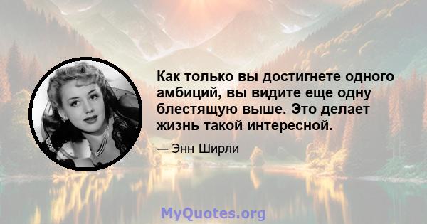 Как только вы достигнете одного амбиций, вы видите еще одну блестящую выше. Это делает жизнь такой интересной.