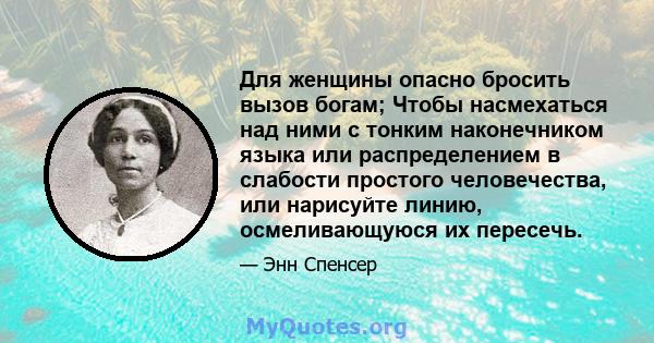 Для женщины опасно бросить вызов богам; Чтобы насмехаться над ними с тонким наконечником языка или распределением в слабости простого человечества, или нарисуйте линию, осмеливающуюся их пересечь.