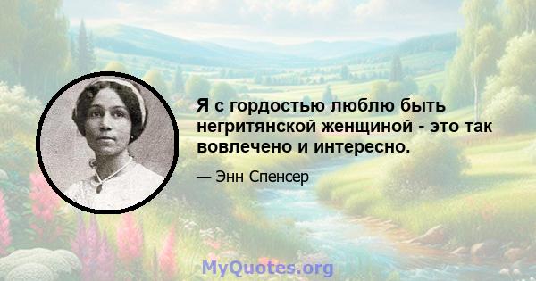 Я с гордостью люблю быть негритянской женщиной - это так вовлечено и интересно.