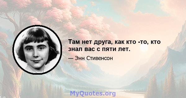 Там нет друга, как кто -то, кто знал вас с пяти лет.