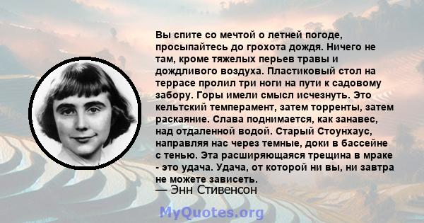 Вы спите со мечтой о летней погоде, просыпайтесь до грохота дождя. Ничего не там, кроме тяжелых перьев травы и дождливого воздуха. Пластиковый стол на террасе пролил три ноги на пути к садовому забору. Горы имели смысл