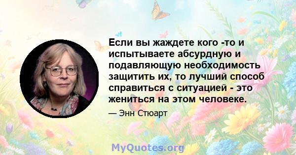 Если вы жаждете кого -то и испытываете абсурдную и подавляющую необходимость защитить их, то лучший способ справиться с ситуацией - это жениться на этом человеке.