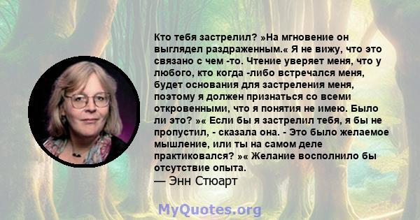 Кто тебя застрелил? »На мгновение он выглядел раздраженным.« Я не вижу, что это связано с чем -то. Чтение уверяет меня, что у любого, кто когда -либо встречался меня, будет основания для застреления меня, поэтому я