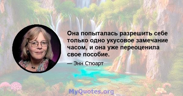 Она попыталась разрешить себе только одно укусовое замечание часом, и она уже переоценила свое пособие.