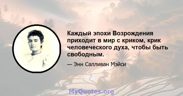 Каждый эпохи Возрождения приходит в мир с криком, крик человеческого духа, чтобы быть свободным.