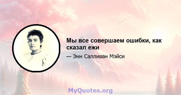 Мы все совершаем ошибки, как сказал ежи